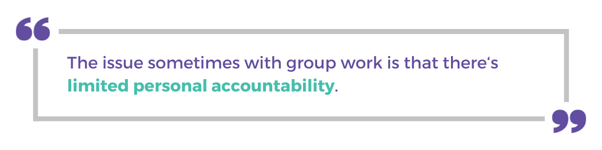 "The issue sometimes with group work is that there's limited personal accountability."